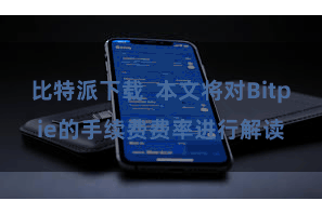 比特派下载 本文将对Bitpie的手续费费率进行解读