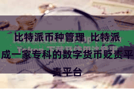 比特派币种管理 比特派看成一家专科的数字货币贬责平台