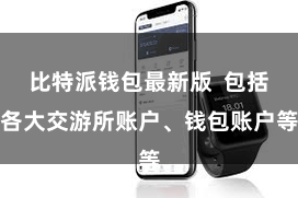 比特派钱包最新版 包括各大交游所账户、钱包账户等