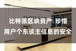 比特派区块资产 珍惜用户个东谈主信息的安全