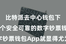 比特派去中心钱包下载 一个安全可靠的数字钞票钱包App就显得尤为症结