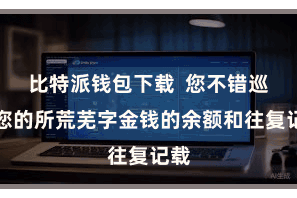比特派钱包下载  您不错巡逻您的所荒芜字金钱的余额和往复记载