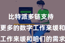 比特派多链支持  咱们需要更多的数字工作来缓和咱们的需求