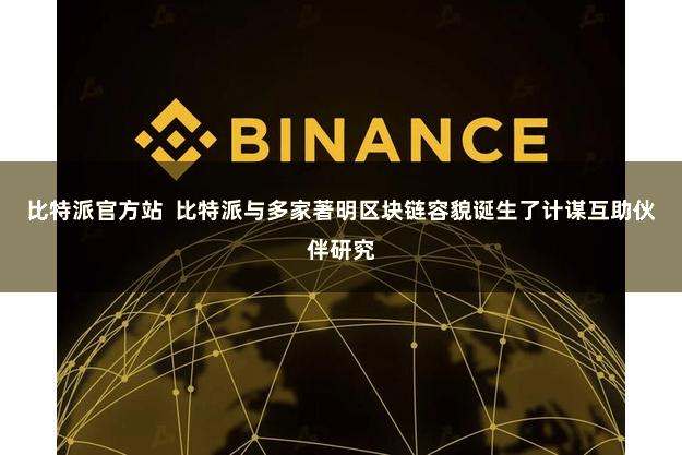 比特派官方站  比特派与多家著明区块链容貌诞生了计谋互助伙伴研究