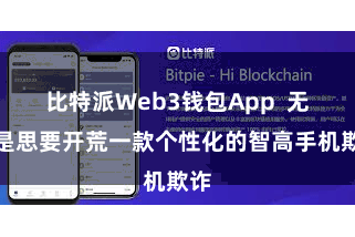 比特派Web3钱包App 无论是思要开荒一款个性化的智高手机欺诈