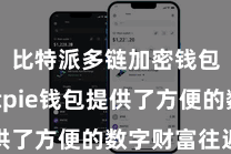 比特派多链加密钱包  Bitpie钱包提供了方便的数字财富往返事业