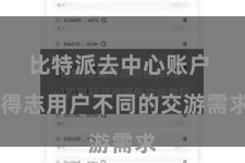 比特派去中心账户  得志用户不同的交游需求