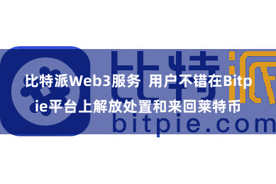 比特派Web3服务  用户不错在Bitpie平台上解放处置和来回莱特币