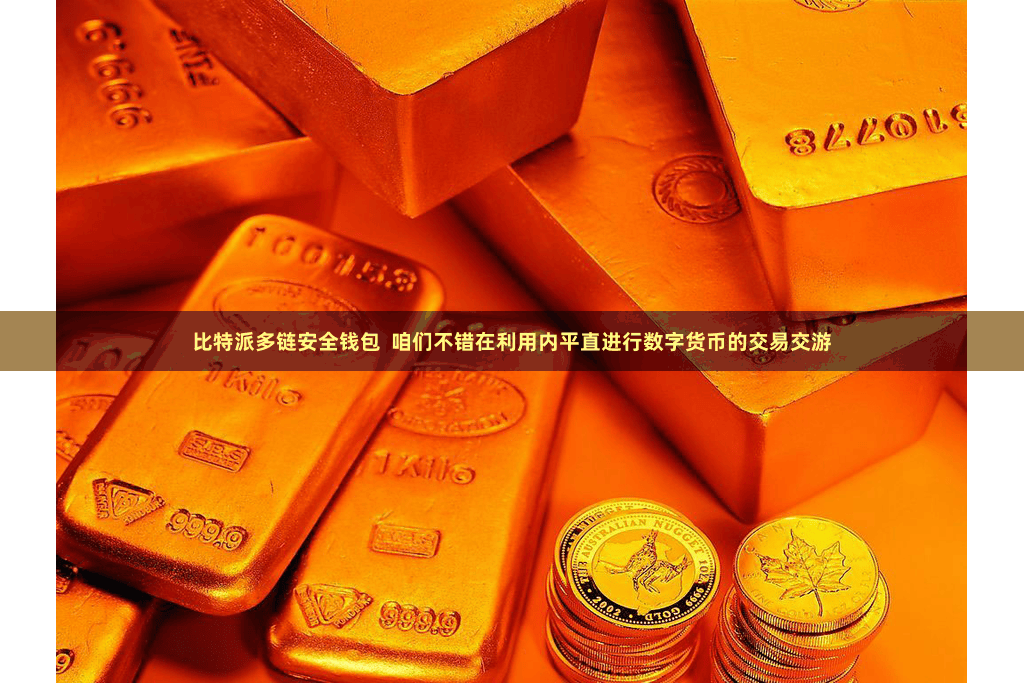 比特派多链安全钱包  咱们不错在利用内平直进行数字货币的交易交游