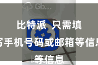 比特派  只需填写手机号码或邮箱等信息