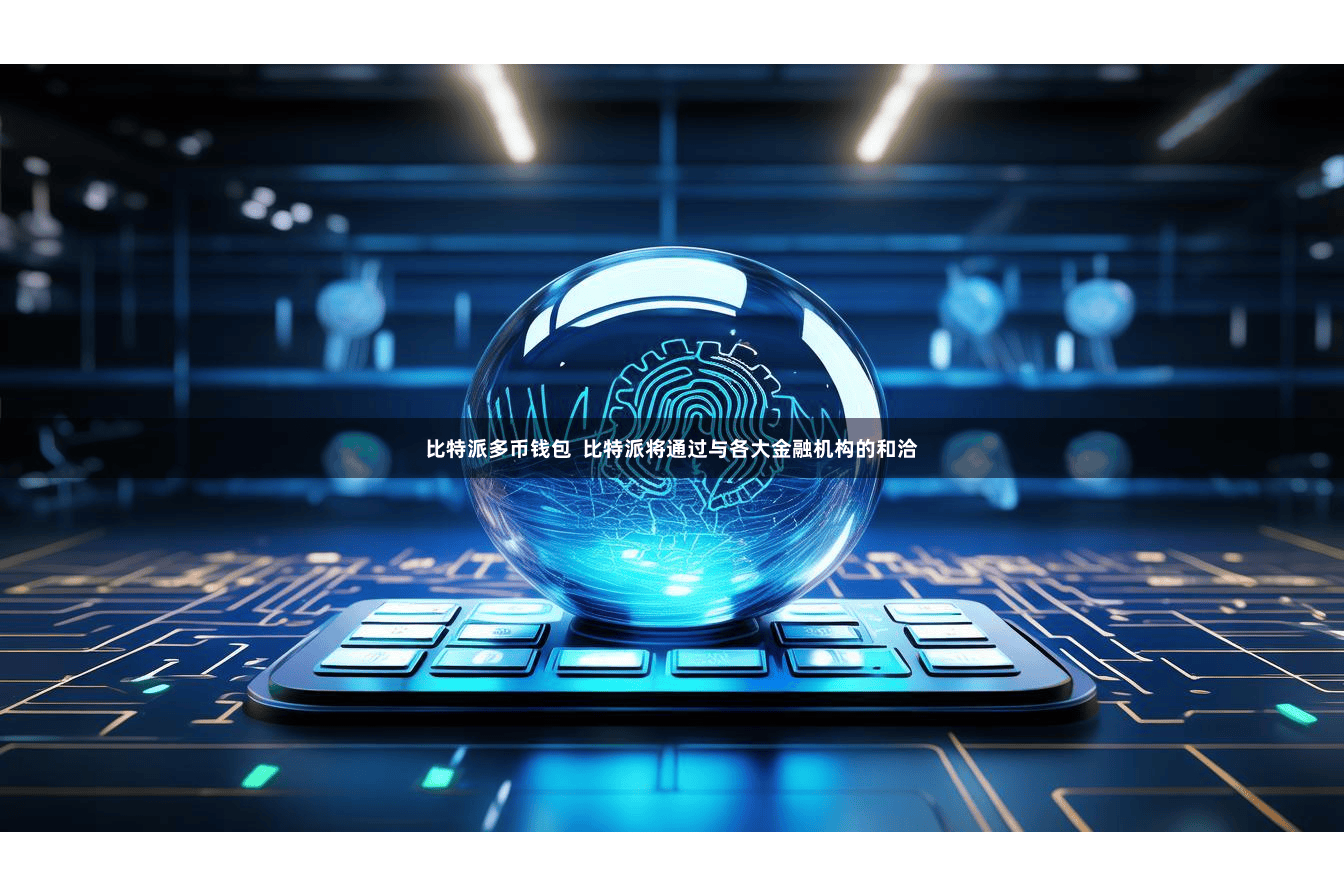 比特派多币钱包  比特派将通过与各大金融机构的和洽