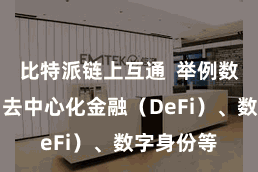 比特派链上互通  举例数字货币、去中心化金融（DeFi）、数字身份等