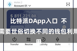 比特派DApp入口  不需要世俗切换不同的钱包利用