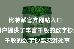 比特派官方网站入口  比特派为用户提供了丰富千般的数字钞票交游处事