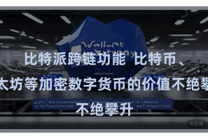 比特派跨链功能  比特币、以太坊等加密数字货币的价值不绝攀升