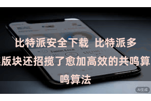比特派安全下载  比特派多链版块还招揽了愈加高效的共鸣算法