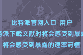 比特派官网入口  用户在使用比特派下载文献时将会感受到暴露的速率莳植