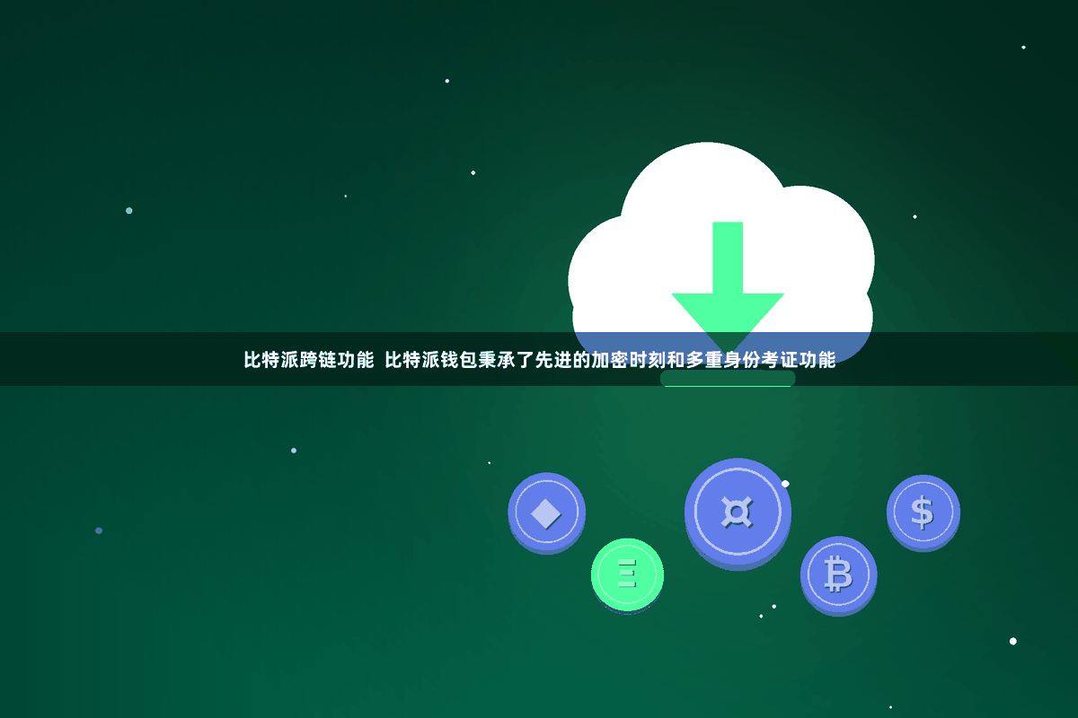 比特派跨链功能  比特派钱包秉承了先进的加密时刻和多重身份考证功能